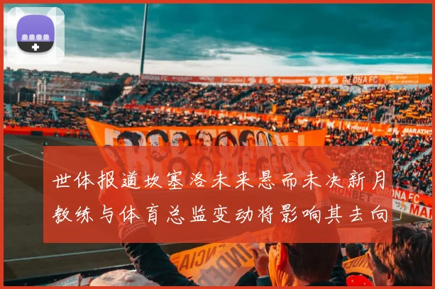 世体报道坎塞洛未来悬而未决新月教练与体育总监变动将影响其去向