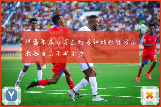特雷墨菲分享应对恶评的独特方法激励自己不断进步