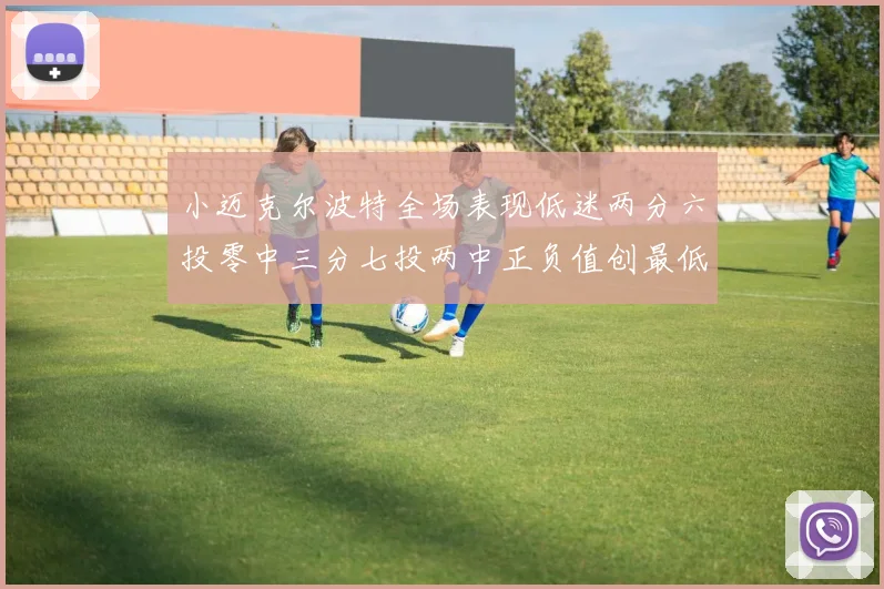 小迈克尔波特全场表现低迷两分六投零中三分七投两中正负值创最低纪录
