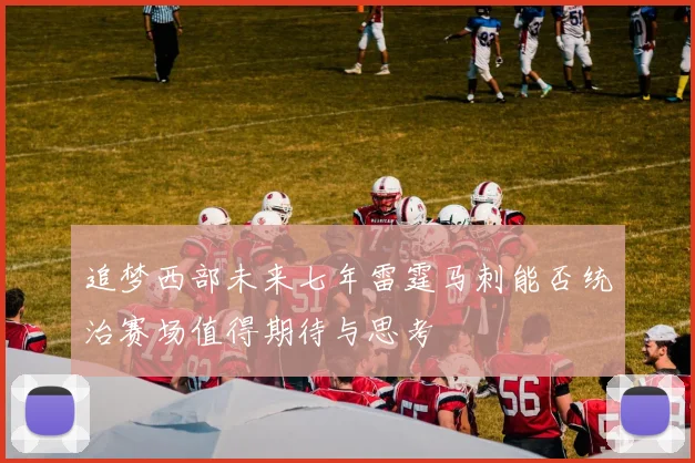 追梦西部未来七年雷霆马刺能否统治赛场值得期待与思考