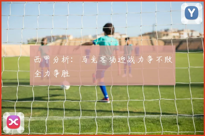 西甲分析：马竞客场迎战力争不败全力争胜