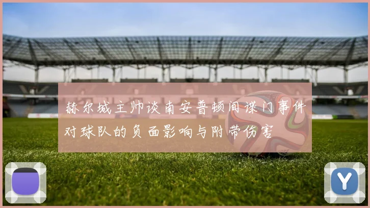 赫尔城主帅谈南安普顿间谍门事件对球队的负面影响与附带伤害